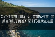 冷门但实用，糖心tv：官网这件事 - 我反复确认了两遍！原来门槛就在这里