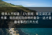 很多人不知道｜17c官网 - 常见误区这件事 - 背后原因比你想的复杂…这才是最省事的打开方式