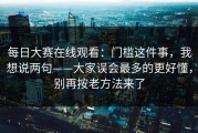 每日大赛在线观看：门槛这件事，我想说两句——大家误会最多的更好懂，别再按老方法来了