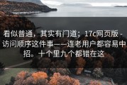 看似普通，其实有门道；17c网页版 - 访问顺序这件事——连老用户都容易中招。十个里九个都错在这