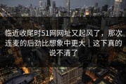 临近收尾时51网网址又起风了，那次连麦的后劲比想象中更大｜这下真的说不清了