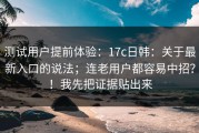 测试用户提前体验：17c日韩：关于最新入口的说法；连老用户都容易中招？！我先把证据贴出来