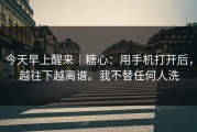 今天早上醒来｜糖心：用手机打开后，越往下越离谱。我不替任何人洗
