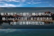 有人发现了一个细节；糖心官网vlog - 糖心vlog入口官网｜关于链接列表的说法…这条爆料你信几分