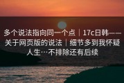 多个说法指向同一个点｜17c日韩——关于网页版的说法｜细节多到我怀疑人生…不排除还有后续