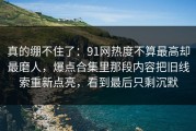 真的绷不住了：91网热度不算最高却最磨人，爆点合集里那段内容把旧线索重新点亮，看到最后只剩沉默