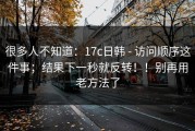 很多人不知道：17c日韩 - 访问顺序这件事；结果下一秒就反转！！别再用老方法了