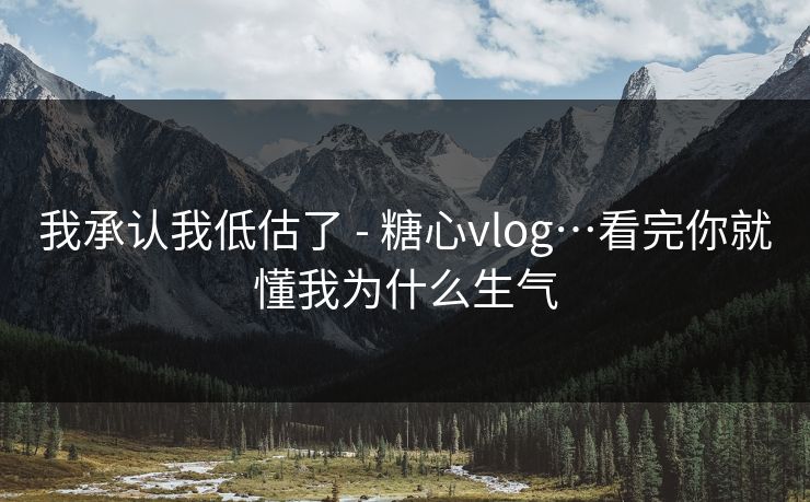 我承认我低估了 - 糖心vlog…看完你就懂我为什么生气