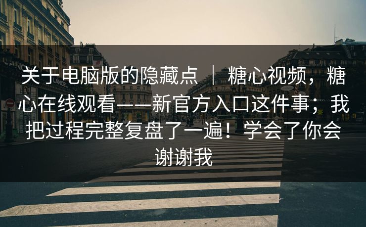 关于电脑版的隐藏点 ｜ 糖心视频，糖心在线观看——新官方入口这件事；我把过程完整复盘了一遍！学会了你会谢谢我
