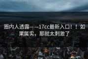 圈内人透露——17cc最新入口！！如果属实，那就太刺激了
