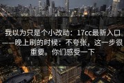 我以为只是个小改动：17cc最新入口——晚上刷的时候：不夸张，这一步很重要。你们感受一下