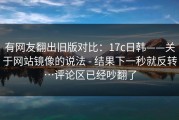 有网友翻出旧版对比：17c日韩——关于网站镜像的说法 - 结果下一秒就反转…评论区已经吵翻了