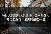 每日大赛出现人员变动，全网都在问的更能解释：最爽的是这一波