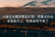 从每日大赛到赛后说明：把重点拎出来更能对上，别再被带节奏了