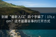 别被“最新入口”四个字骗了｜17c.com？这才是最省事的打开方式