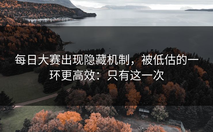 每日大赛出现隐藏机制,被低估的一环更高效:只有这一次 每日大赛出现隐藏机制,被低估的一环更高效:只有这一次