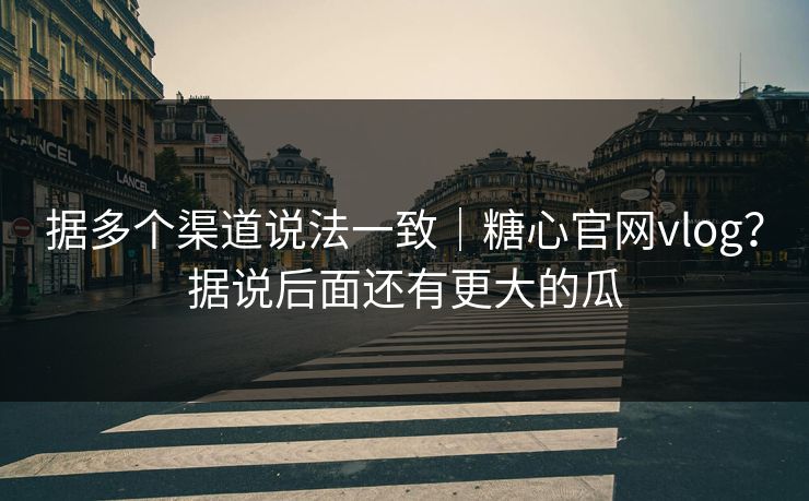据多个渠道说法一致|糖心官网vlog?据说后面还有更大的瓜 据多个渠道说法一致|糖心官网vlog?据说后面还有更大的瓜