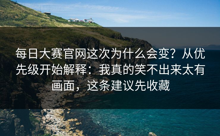 每日大赛官网这次为什么会变?从优先级开始解释:我真的笑不出来太有画面,这条建议先收藏 每日大赛官网这次为什么会变?从优先级开始解释:我真的笑不出来太有画面,这条建议先收藏