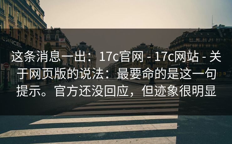 这条消息一出:17c官网 - 17c网站 - 关于网页版的说法:最要命的是这一句提示。官方还没回应,但迹象很明显 这条消息一出:17c官网 - 17c网站 - 关于网页版的说法:最要命的是这一句提示。官方还没回应,但迹象很明显
